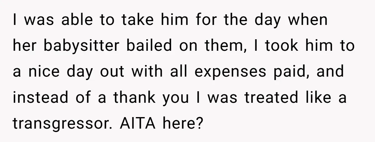 I was able to take him for the day when her babysitter bailed on them, I took him to a nice day out with all expenses paid, and instead of...