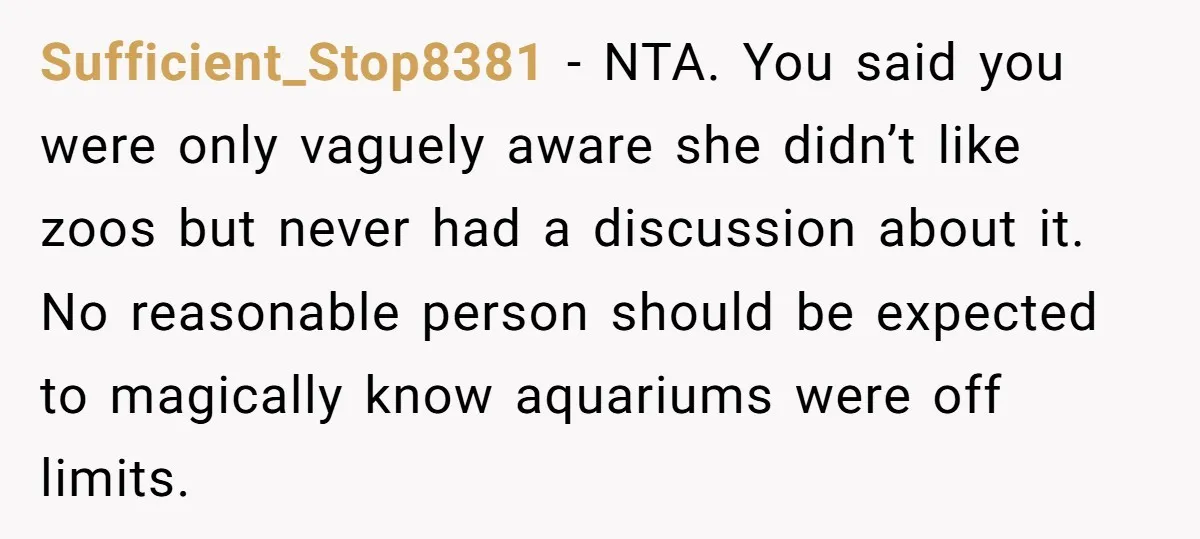 Sufficient_Stop8381 − NTA. You said you were only vaguely aware she didn’t like zoos but never had a discussion about it. No reasonable person should be expected to magically know...