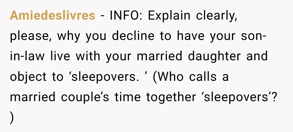 Amiedeslivres − INFO: Explain clearly, please, why you decline to have your son-in-law live with your married daughter and object to ‘sleepovers. ’ (Who calls a married couple’s time together...