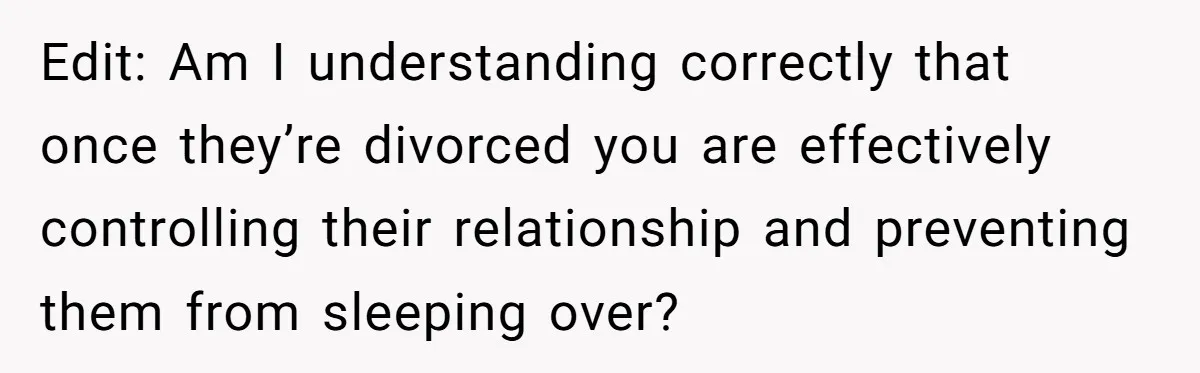 Edit: Am I understanding correctly that once they’re divorced you are effectively controlling their relationship and preventing them from sleeping over?