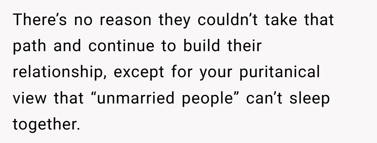 There’s no reason they couldn’t take that path and continue to build their relationship, except for your puritanical view that “unmarried people” can’t sleep together.