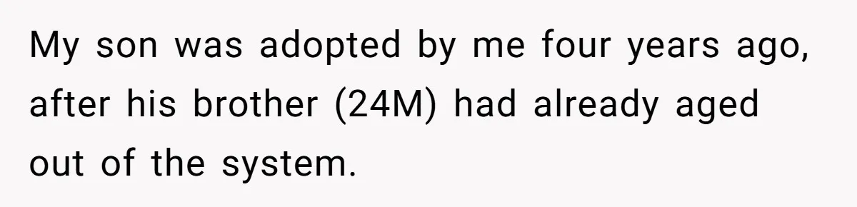 My son was adopted by me four years ago, after his brother (24M) had already aged out of the system.
