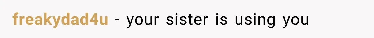freakydad4u − your sister is using you