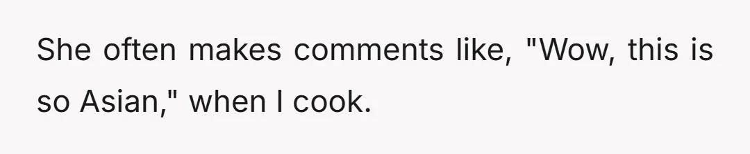 She often makes comments like, "Wow, this is so Asian," when I cook.