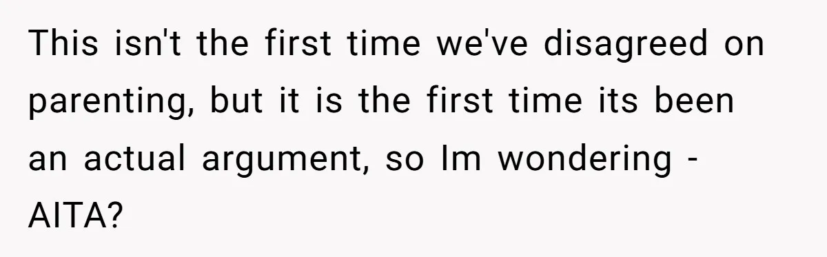 This isn't the first time we've disagreed on parenting, but it is the first time its been an actual argument, so Im wondering - AITA?