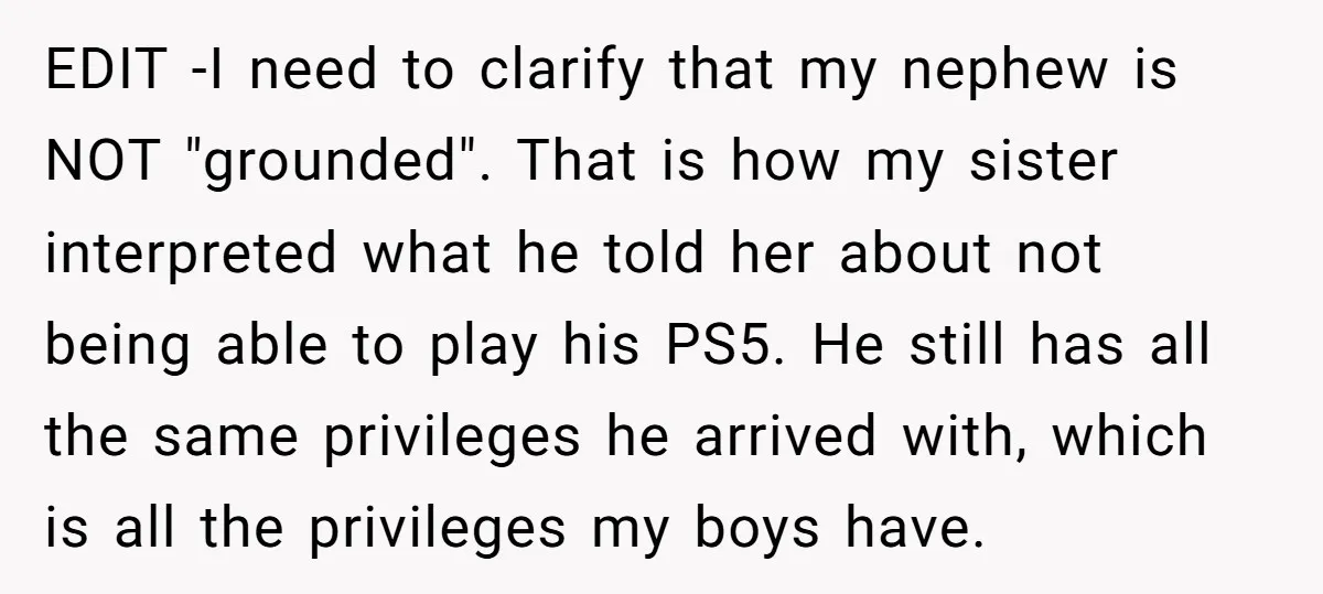 EDIT -I need to clarify that my nephew is NOT "grounded". That is how my sister interpreted what he told her about not being able to play his PS5. He...
