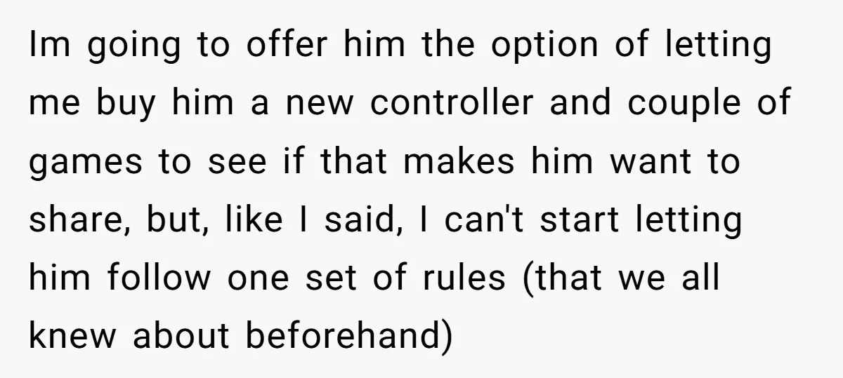 Im going to offer him the option of letting me buy him a new controller and couple of games to see if that makes him want to share, but, like...