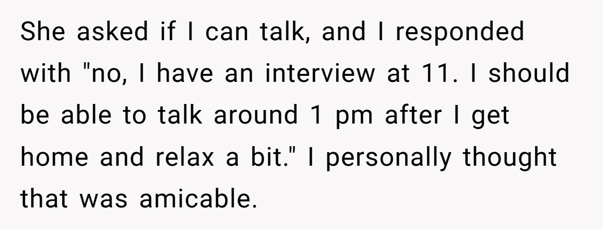 She asked if I can talk, and I responded with "no, I have an interview at 11. I should be able to talk around 1 pm after I get home...