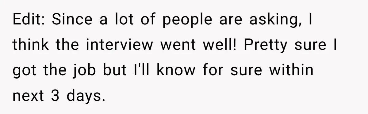 Edit: Since a lot of people are asking, I think the interview went well! Pretty sure I got the job but I'll know for sure within next 3 days.