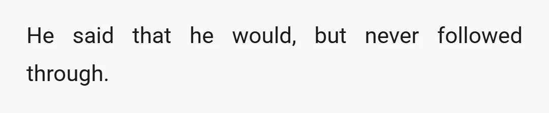 He said that he would, but never followed through.
