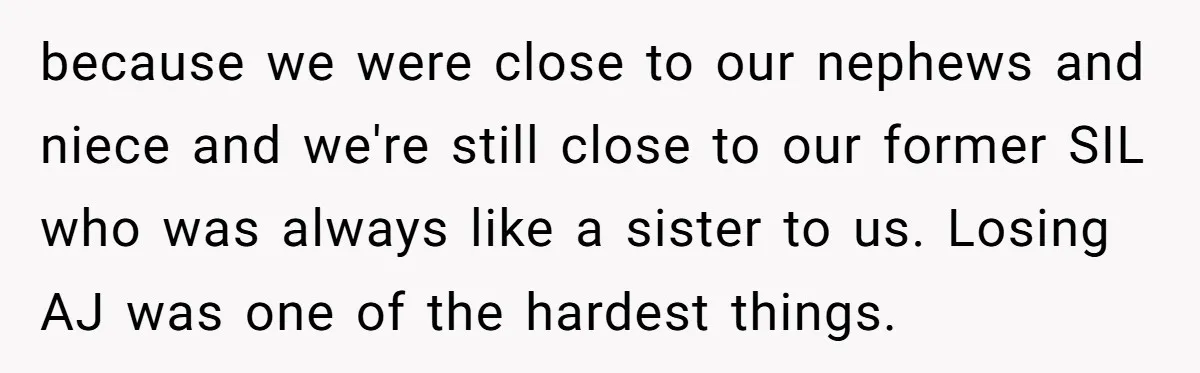 because we were close to our nephews and niece and we're still close to our former SIL who was always like a sister to us. Losing AJ was one of...