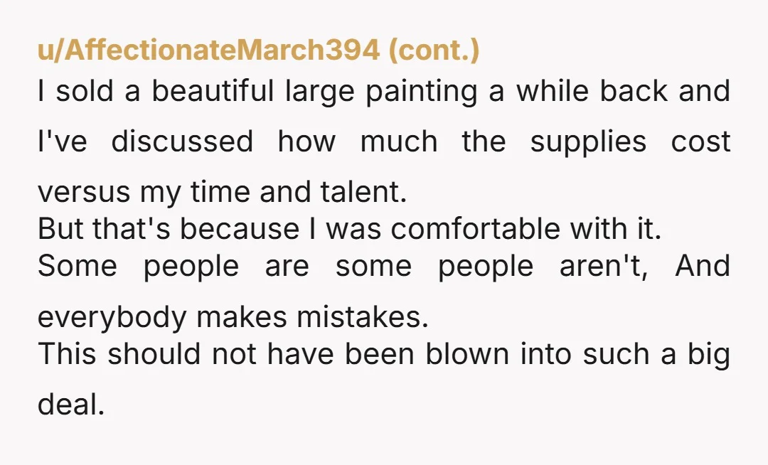 u/Meta2048 I've never asked material costs for art, but I have asked how long something took to make. The artists never seemed offended. I understand that a piece could take...