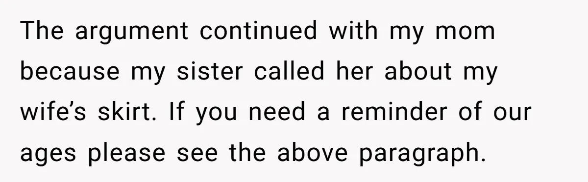 The argument continued with my mom because my sister called her about my wife’s skirt. If you need a reminder of our ages please see the above paragraph.