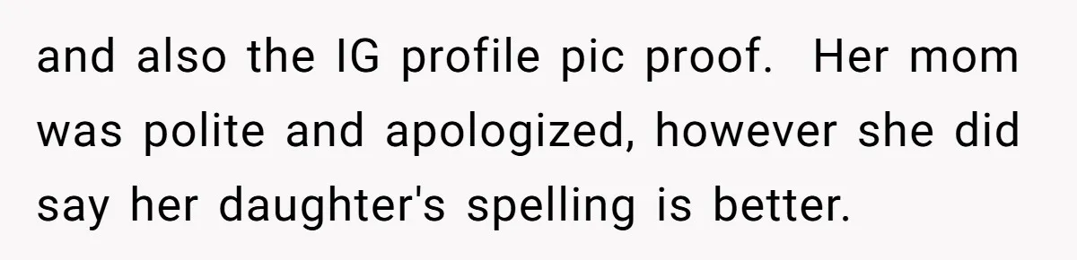 and also the IG profile pic proof. Her mom was polite and apologized, however she did say her daughter's spelling is better.