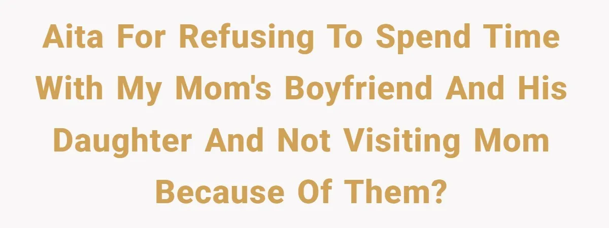 AITA for refusing to spend time with my mom's boyfriend and his daughter and not visiting mom because of them?