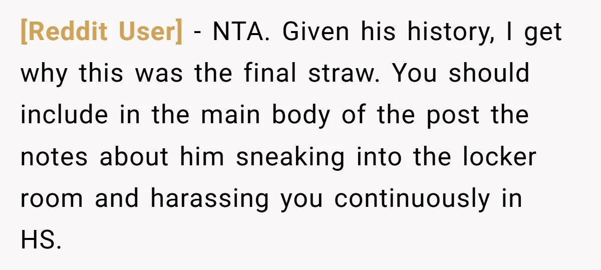 [Reddit User] − NTA. Given his history, I get why this was the final straw. You should include in the main body of the post the notes about him sneaking...