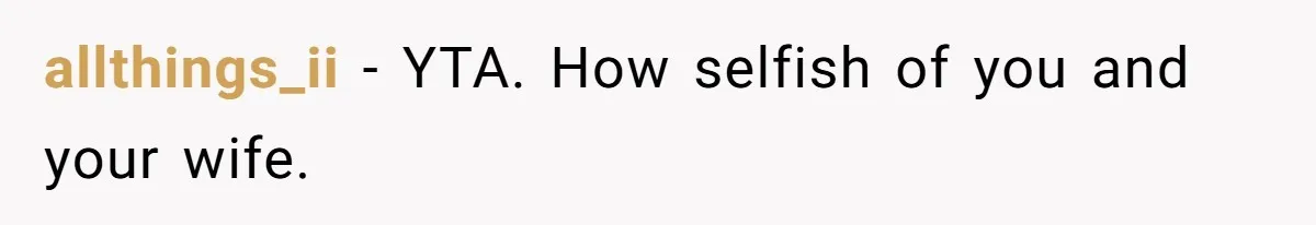 allthings_ii − YTA. How selfish of you and your wife.