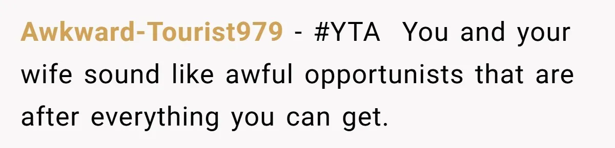 Awkward-Tourist979 − #YTA  You and your wife sound like awful opportunists that are after everything you can get.
