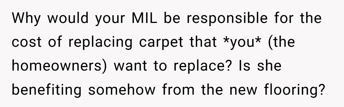 Why would your MIL be responsible for the cost of replacing carpet that *you* (the homeowners) want to replace? Is she benefiting somehow from the new flooring?