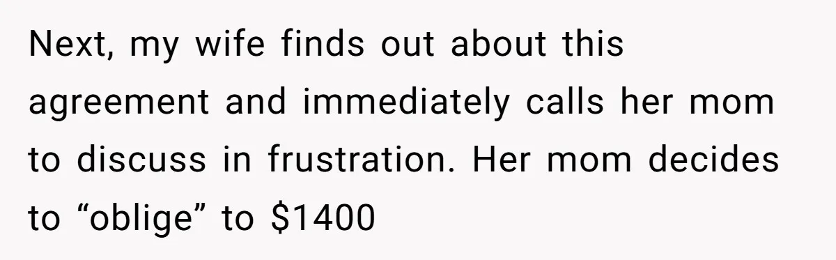 Next, my wife finds out about this agreement and immediately calls her mom to discuss in frustration. Her mom decides to “oblige” to $1400