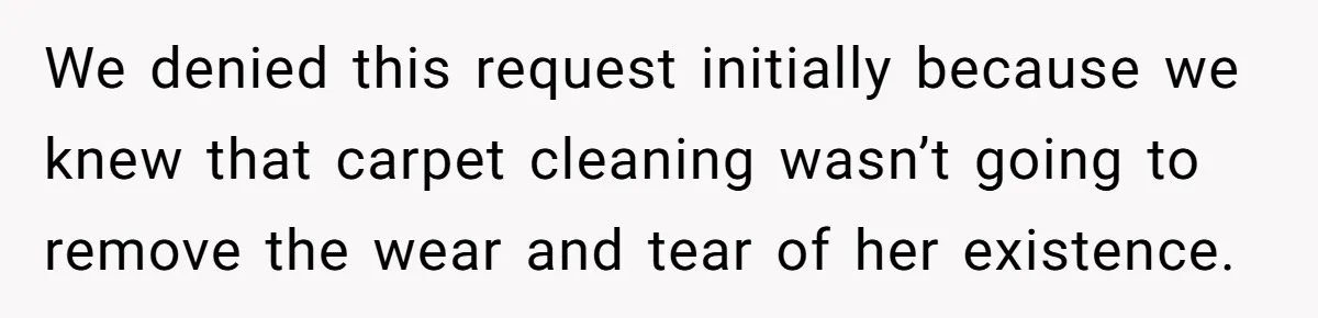 We denied this request initially because we knew that carpet cleaning wasn’t going to remove the wear and tear of her existence.