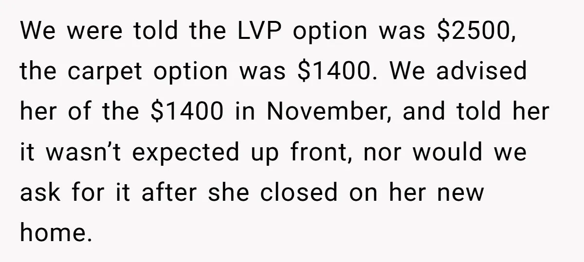 We were told the LVP option was $2500, the carpet option was $1400. We advised her of the $1400 in November, and told her it wasn’t expected up front, nor...