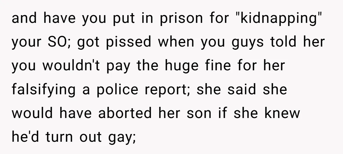and have you put in prison for "kidnapping" your SO; got pissed when you guys told her you wouldn't pay the huge fine for her falsifying a police report; she...