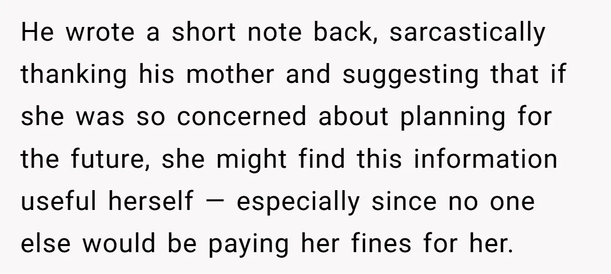 He wrote a short note back, sarcastically thanking his mother and suggesting that if she was so concerned about planning for the future, she might find this information useful herself...