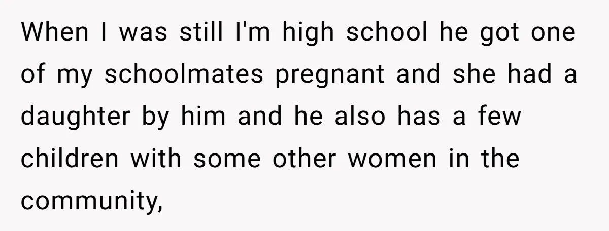 When I was still I'm high school he got one of my schoolmates pregnant and she had a daughter by him and he also has a few children with some...