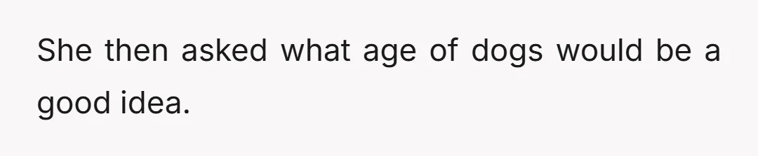 She then asked what age of dogs would be a good idea.