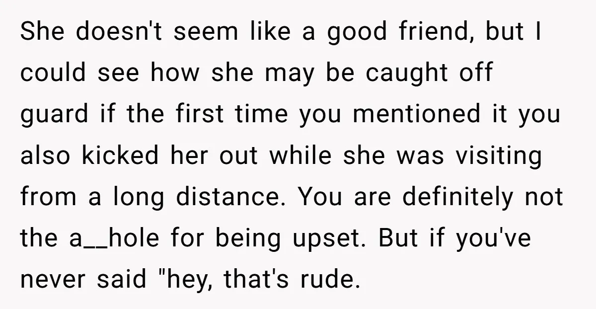 She doesn't seem like a good friend, but I could see how she may be caught off guard if the first time you mentioned it you also kicked her out...