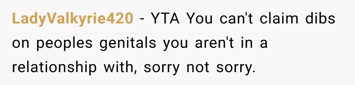 LadyValkyrie420 − YTA You can't claim dibs on peoples genitals you aren't in a relationship with, sorry not sorry.
