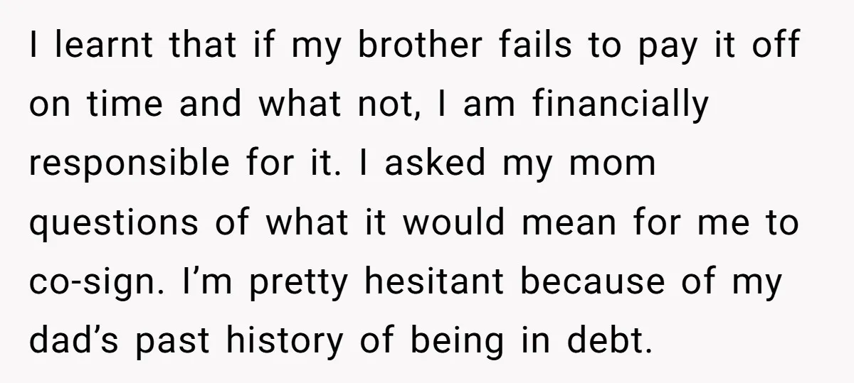I learnt that if my brother fails to pay it off on time and what not, I am financially responsible for it. I asked my mom questions of what it...