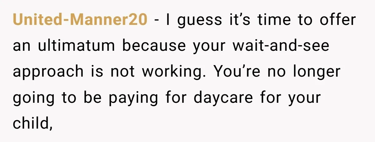 United-Manner20 − I guess it’s time to offer an ultimatum because your wait-and-see approach is not working. You’re no longer going to be paying for daycare for your child,