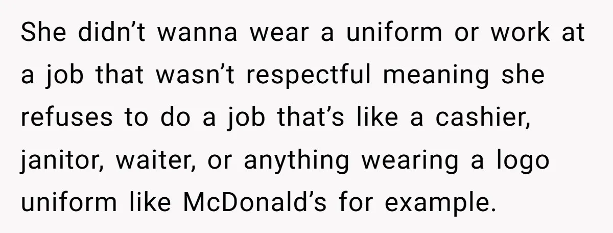 She didn’t wanna wear a uniform or work at a job that wasn’t respectful meaning she refuses to do a job that’s like a cashier, janitor, waiter, or anything wearing...