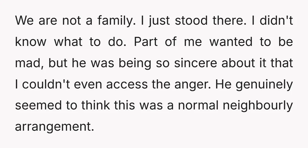 We are not a family. I just stood there. I didn't know what to do. Part of me wanted to be mad, but he was being so sincere about it...