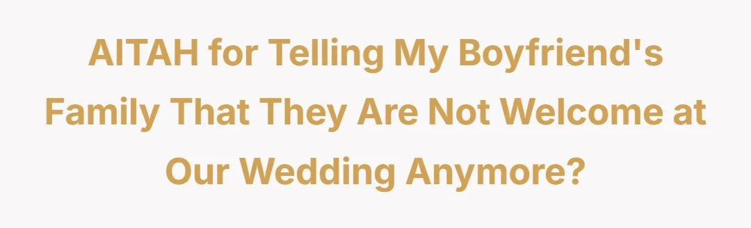 AITAH for telling my boyfriend family that they are not welcome at our wedding anymore?