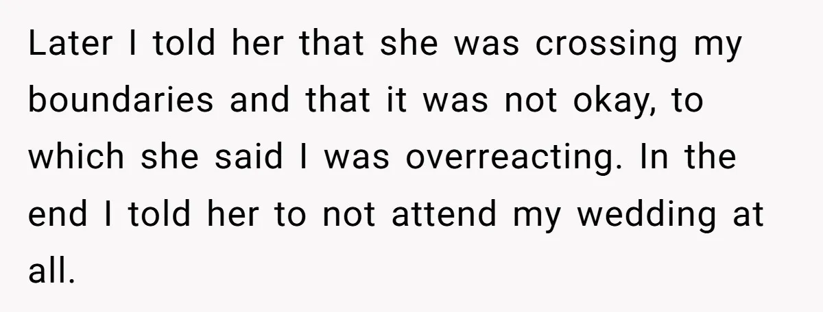 Later I told her that she was crossing my boundaries and that it was not okay, to which she said I was overreacting. In the end I told her to...