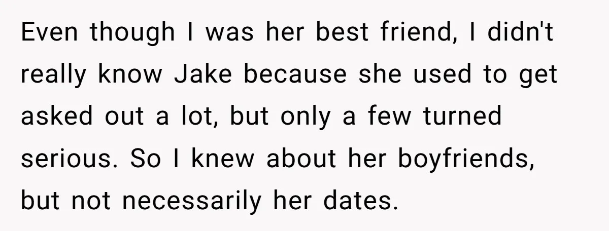 Even though I was her best friend, I didn't really know Jake because she used to get asked out a lot, but only a few turned serious. So I knew...