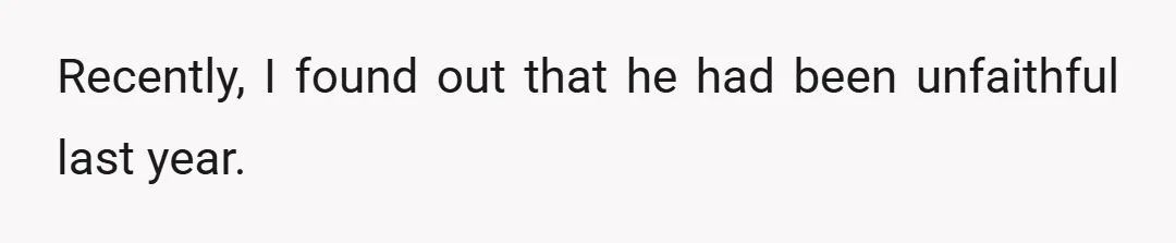 Recently, I found out that he had been unfaithful last year.