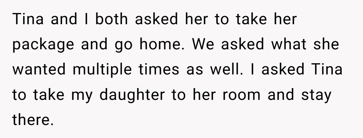 Tina and I both asked her to take her package and go home. We asked what she wanted multiple times as well. I asked Tina to take my daughter to...
