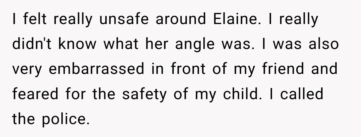 I felt really unsafe around Elaine. I really didn't know what her angle was. I was also very embarrassed in front of my friend and feared for the safety of...