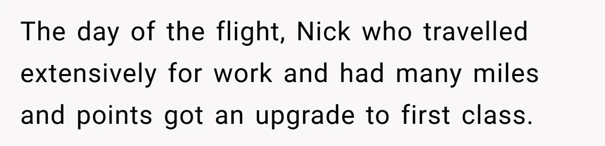 The day of the flight, Nick who travelled extensively for work and had many miles and points got an upgrade to first class.