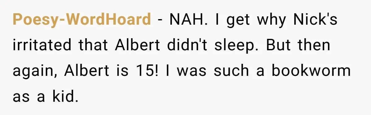 Poesy-WordHoard − NAH. I get why Nick's irritated that Albert didn't sleep. But then again, Albert is 15! I was such a bookworm as a kid.