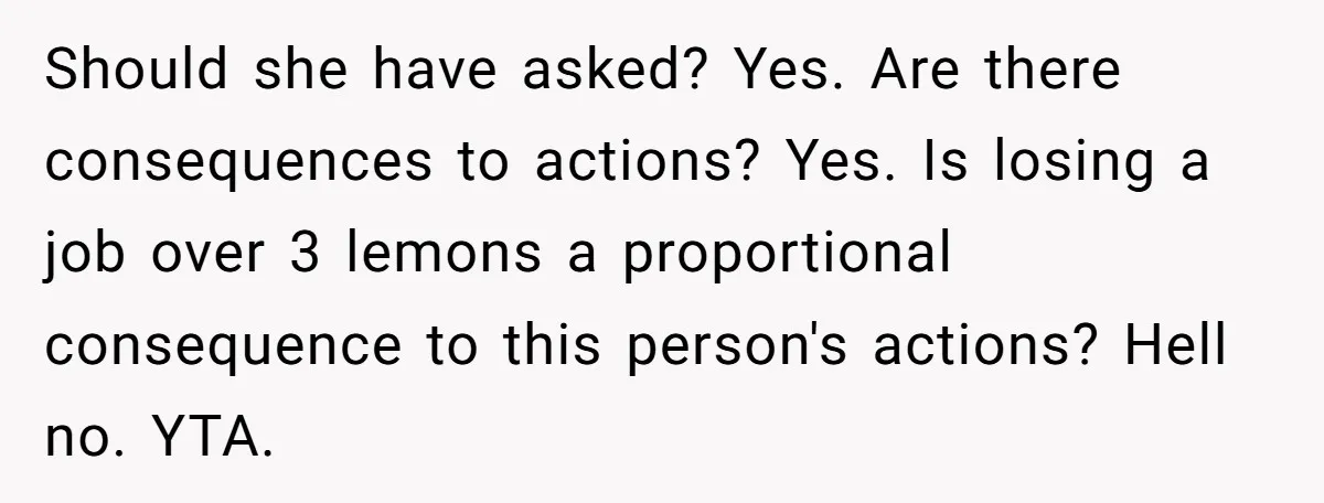 Should she have asked? Yes. Are there consequences to actions? Yes. Is losing a job over 3 lemons a proportional consequence to this person's actions? Hell no. YTA.