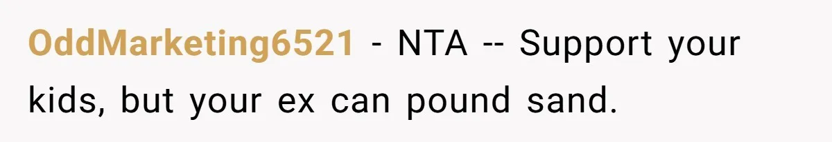 OddMarketing6521 − NTA -- Support your kids, but your ex can pound sand.