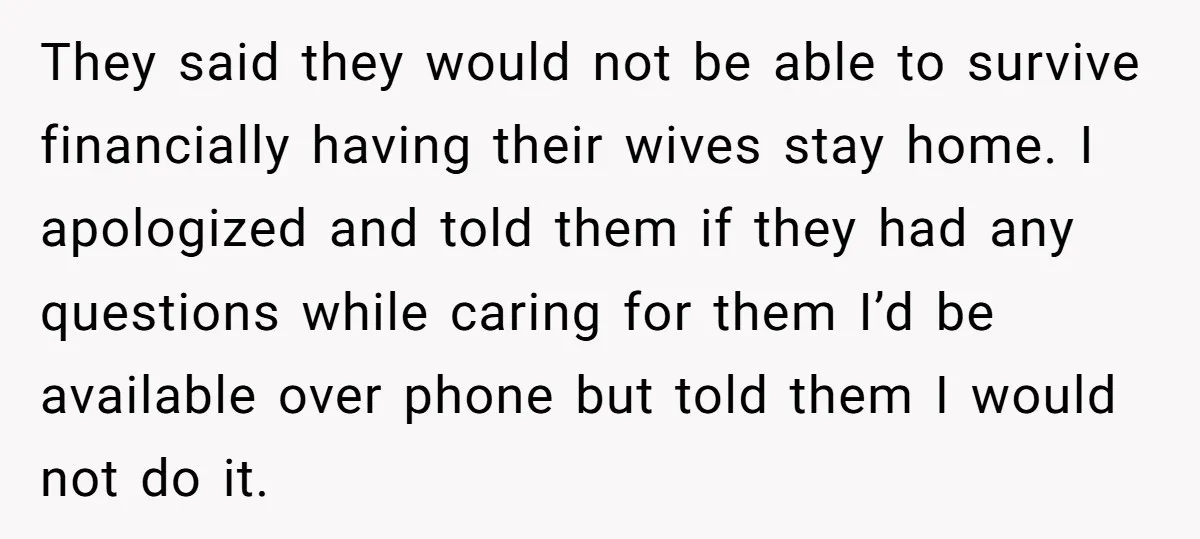 They said they would not be able to survive financially having their wives stay home. I apologized and told them if they had any questions while caring for them I’d...