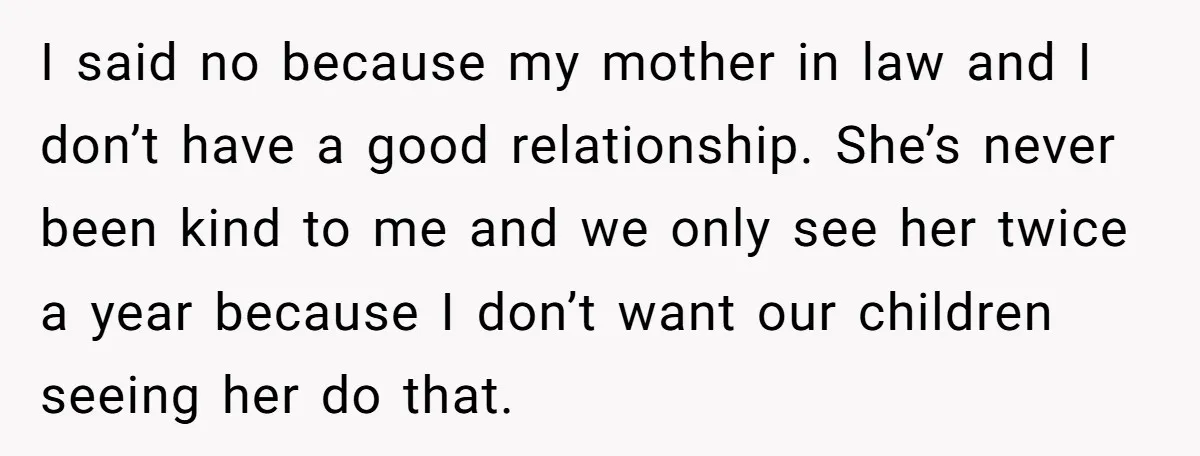 I said no because my mother in law and I don’t have a good relationship. She’s never been kind to me and we only see her twice a year because...