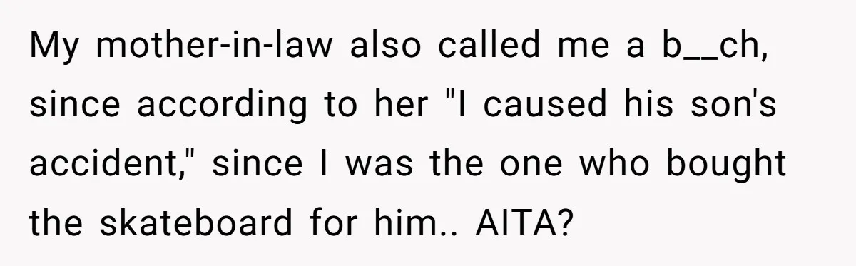 My mother-in-law also called me a b__ch, since according to her "I caused his son's accident," since I was the one who bought the skateboard for him.. AITA?