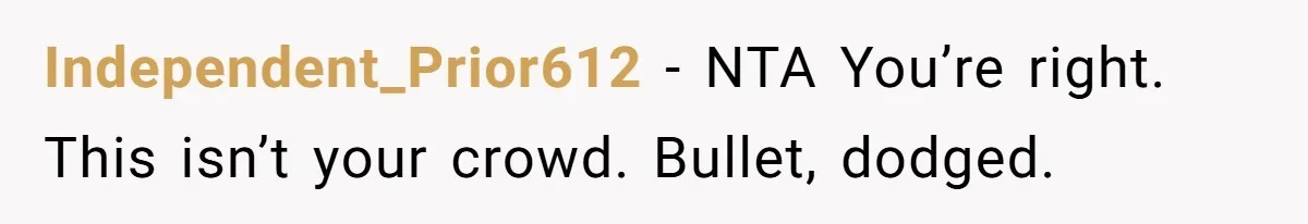 Independent_Prior612 − NTA You’re right. This isn’t your crowd. Bullet, dodged.